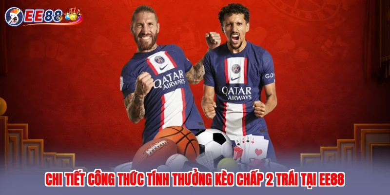 Chi tiết công thức tính thưởng kèo chấp 2 trái tại EE88