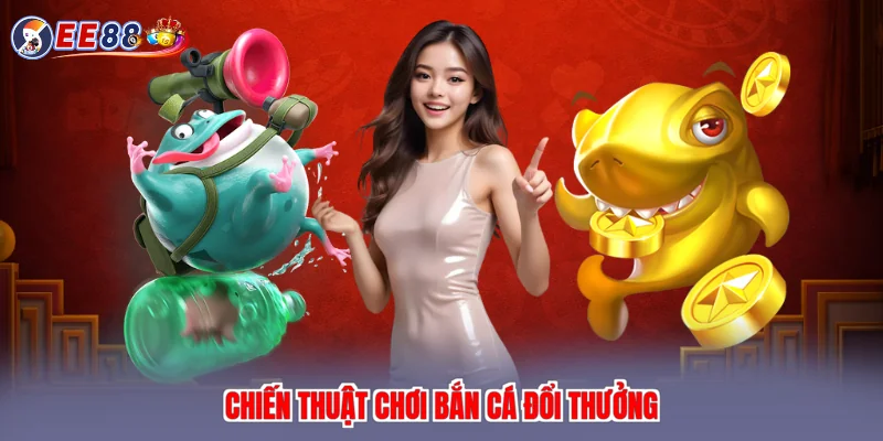 Chiến thuật chơi bắn cá đổi thưởng