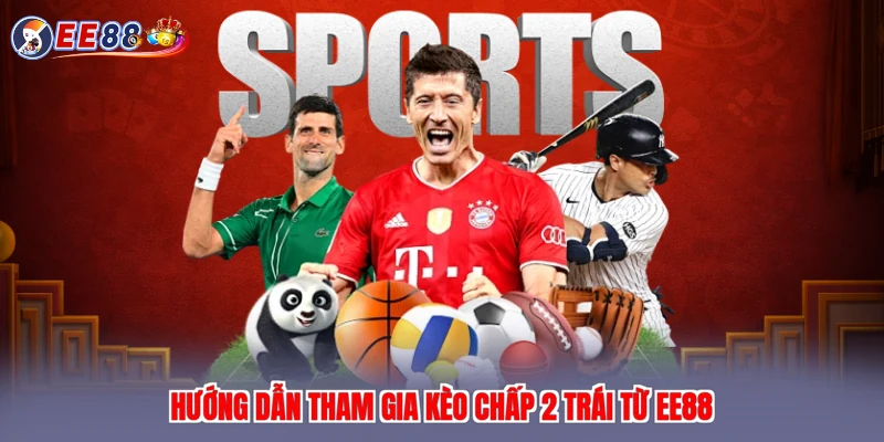 Hướng dẫn tham gia kèo chấp 2 trái từ EE88