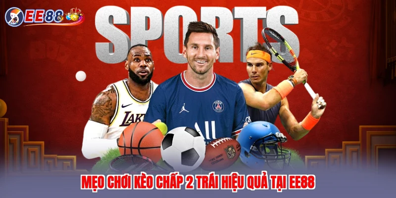 Mẹo chơi kèo chấp 2 trái hiệu quả tại EE88