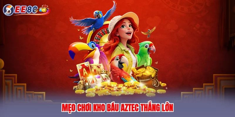 Mẹo chơi kho báu aztec thắng lớn