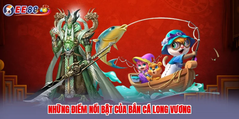 Những điểm nổi bật của bắn cá long vương