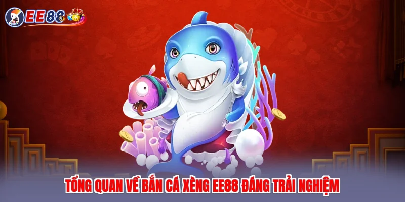 Tổng quan về bắn cá xèng EE88 đáng trải nghiệm